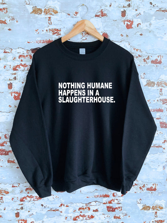 Nothing humane happens in a slaughter house print Sweatshirt with size and colour variations, S, M, L, XL, 2xl, unisex sweatshirt, jumper,