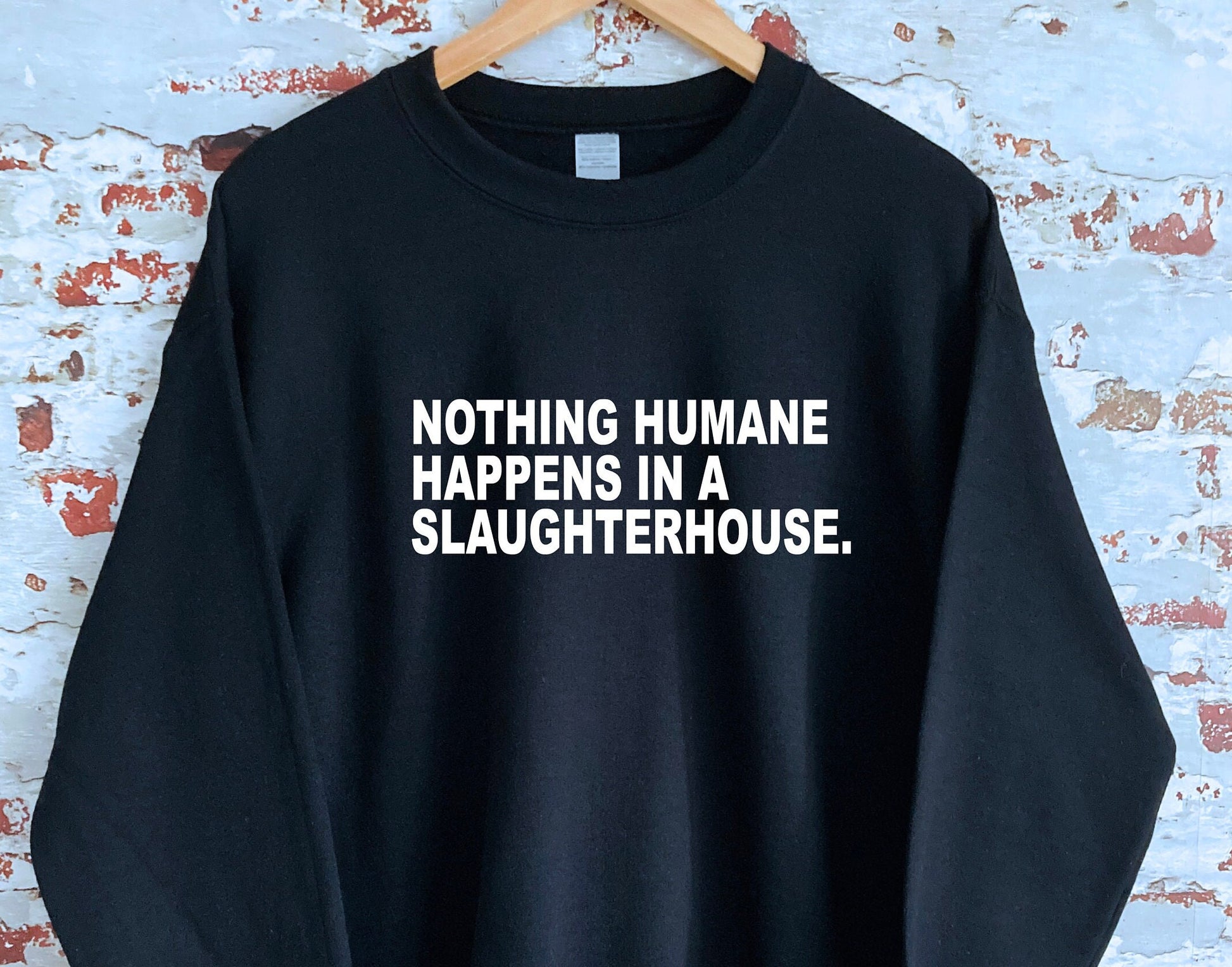Nothing humane happens in a slaughter house print Sweatshirt with size and colour variations, S, M, L, XL, 2xl, unisex sweatshirt, jumper,