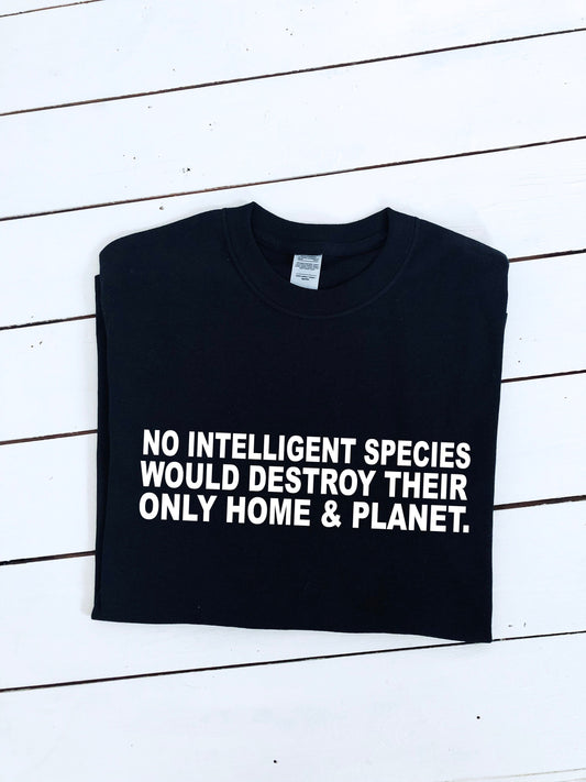 No intelligent species would destroy their only home and planet slogan printed T-shirt, multiple sizes and colours, mens & womens top :)